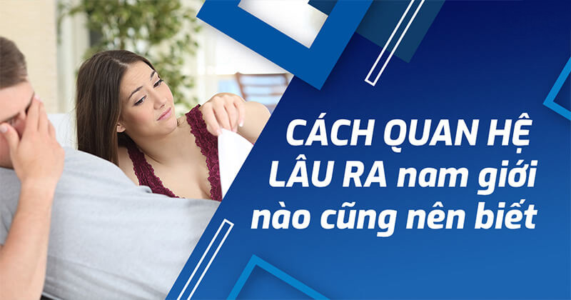 Cách Quan Hệ Lâu Xuất Tinh Hơn Mà Nam Giới Nên Biết